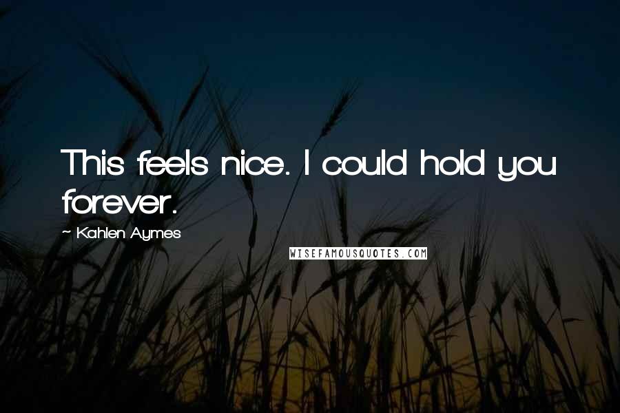 Kahlen Aymes quotes: This feels nice. I could hold you forever.