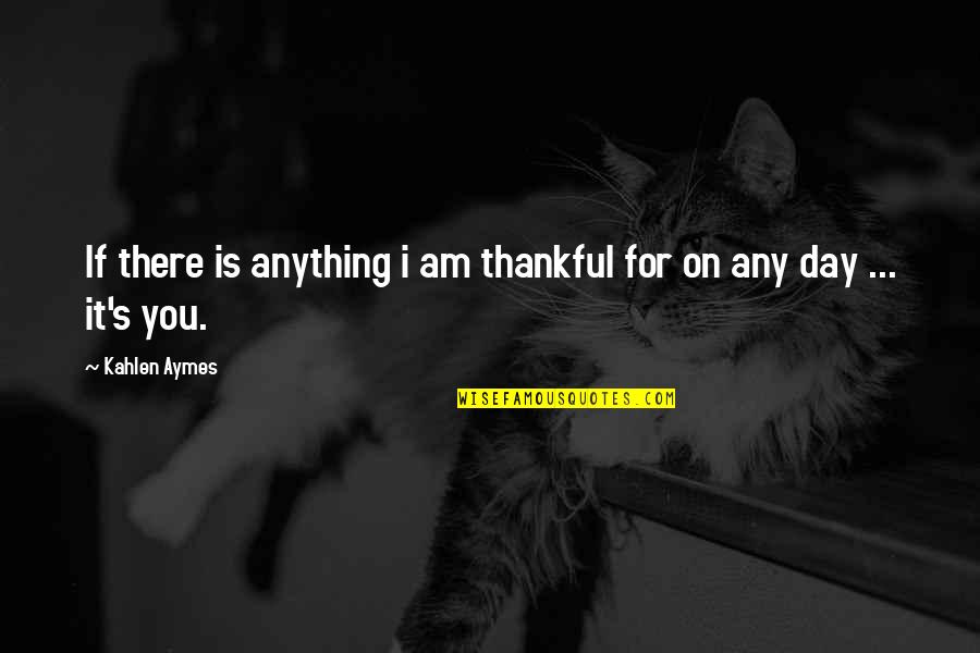 Kahlen Aymes Quotes By Kahlen Aymes: If there is anything i am thankful for
