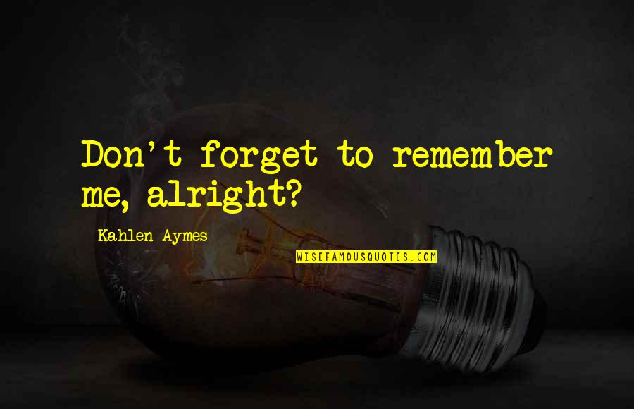 Kahlen Aymes Quotes By Kahlen Aymes: Don't forget to remember me, alright?