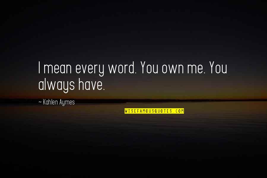 Kahlen Aymes Quotes By Kahlen Aymes: I mean every word. You own me. You
