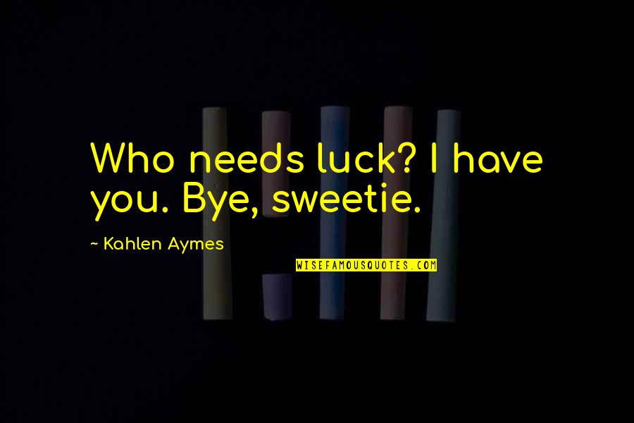 Kahlen Aymes Quotes By Kahlen Aymes: Who needs luck? I have you. Bye, sweetie.