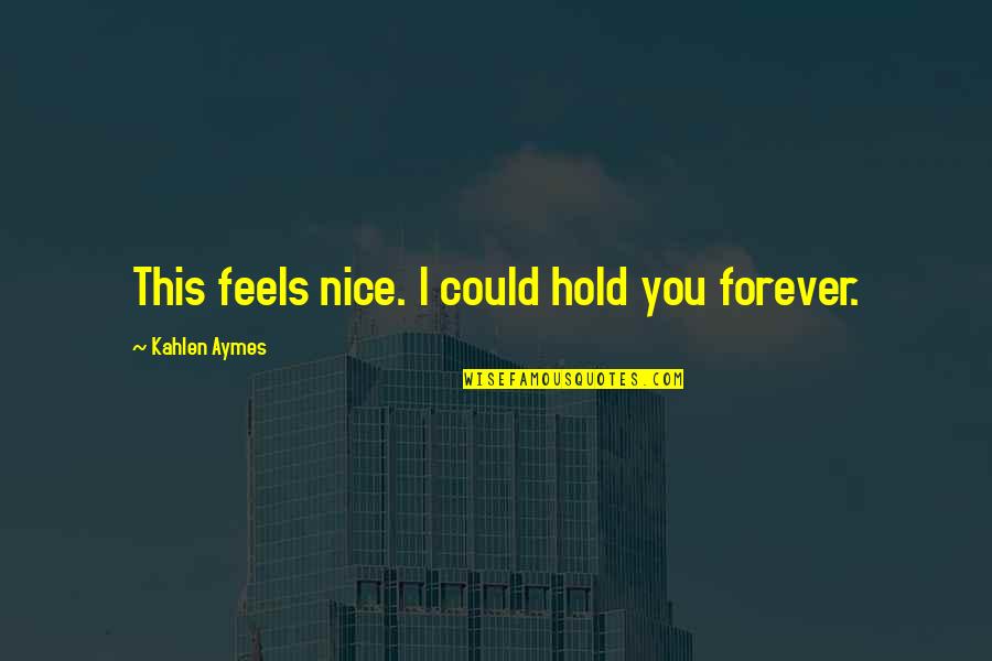 Kahlen Aymes Quotes By Kahlen Aymes: This feels nice. I could hold you forever.