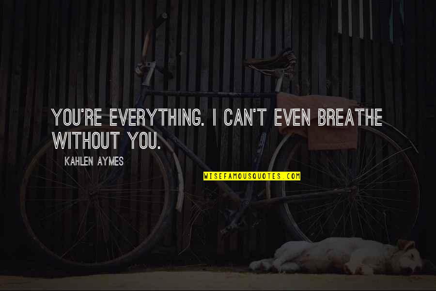 Kahlen Quotes By Kahlen Aymes: You're everything. I can't even breathe without you.