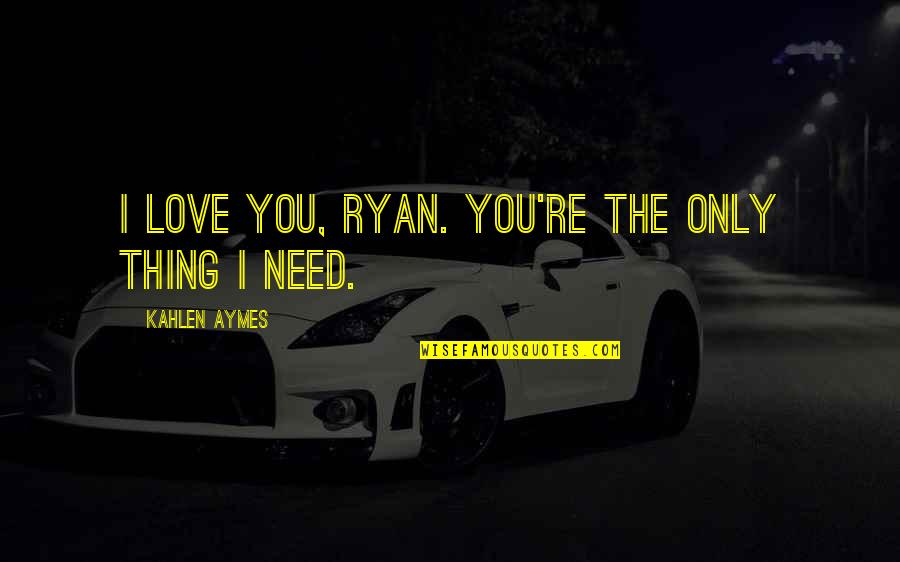 Kahlen Quotes By Kahlen Aymes: I love you, Ryan. You're the only thing