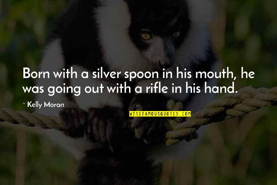 Kahlenanmel Quotes By Kelly Moran: Born with a silver spoon in his mouth,