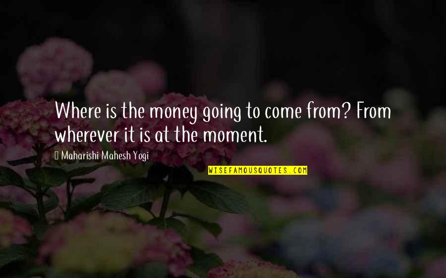 Kahless Quotes By Maharishi Mahesh Yogi: Where is the money going to come from? Kahless Quotes By Maharishi Mahesh Yogi: Where is the money going to come from?