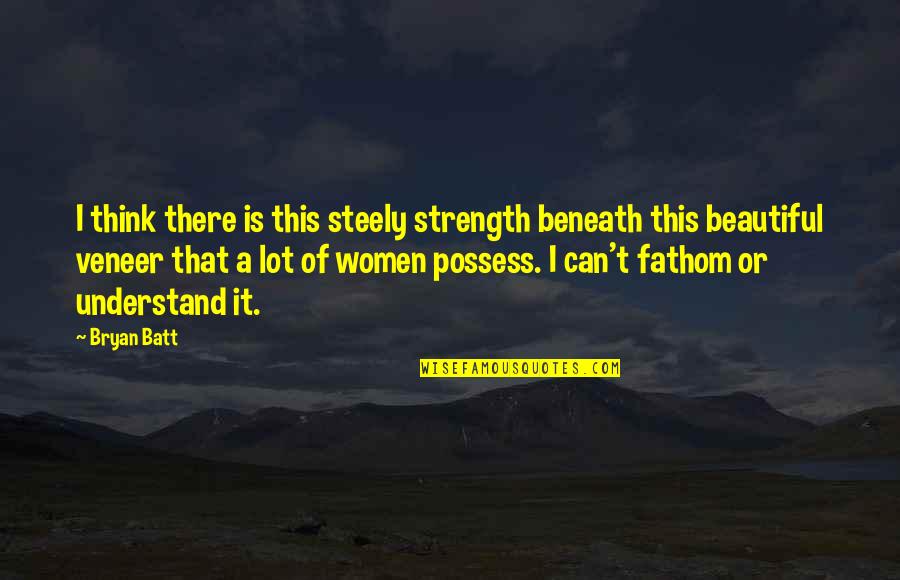 Kahlii Aov Quotes By Bryan Batt: I think there is this steely strength beneath