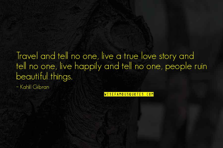 Kahlil Gibran Love Quotes By Kahlil Gibran: Travel and tell no one, live a true