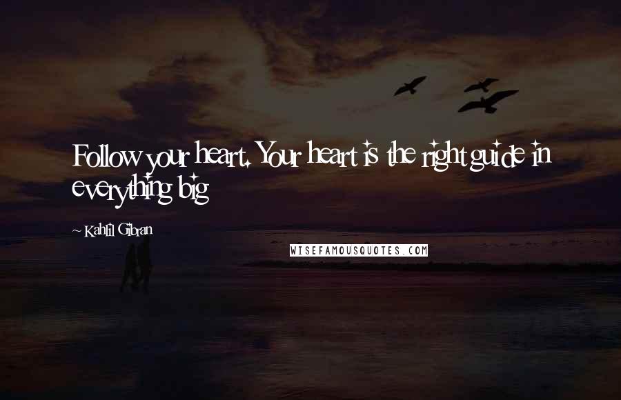 Kahlil Gibran quotes: Follow your heart. Your heart is the right guide in everything big