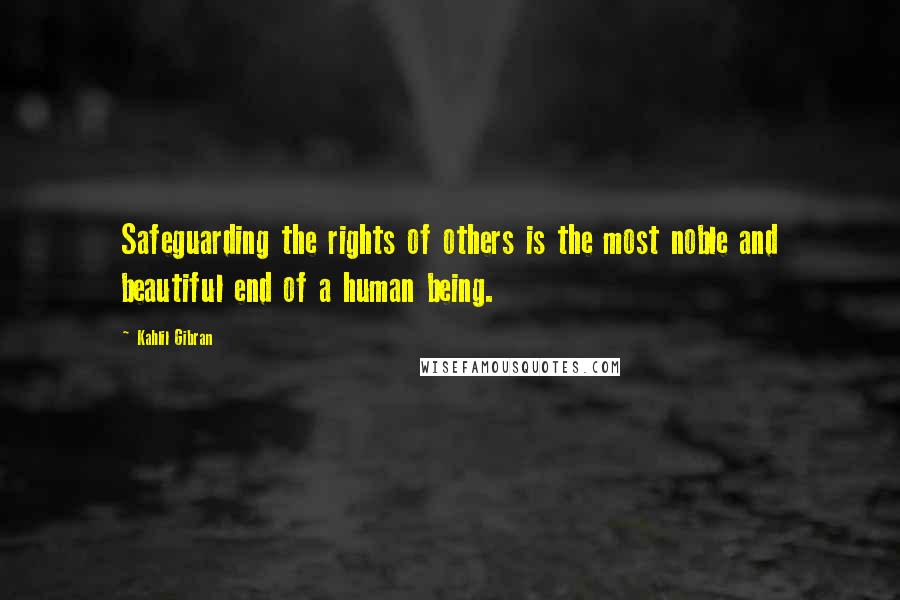 Kahlil Gibran quotes: Safeguarding the rights of others is the most noble and beautiful end of a human being.