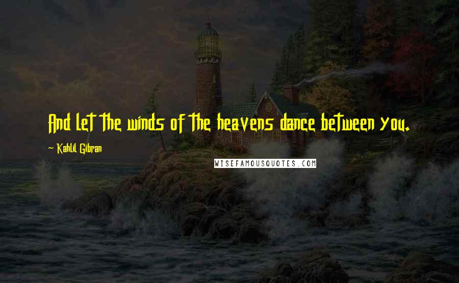 Kahlil Gibran quotes: And let the winds of the heavens dance between you.