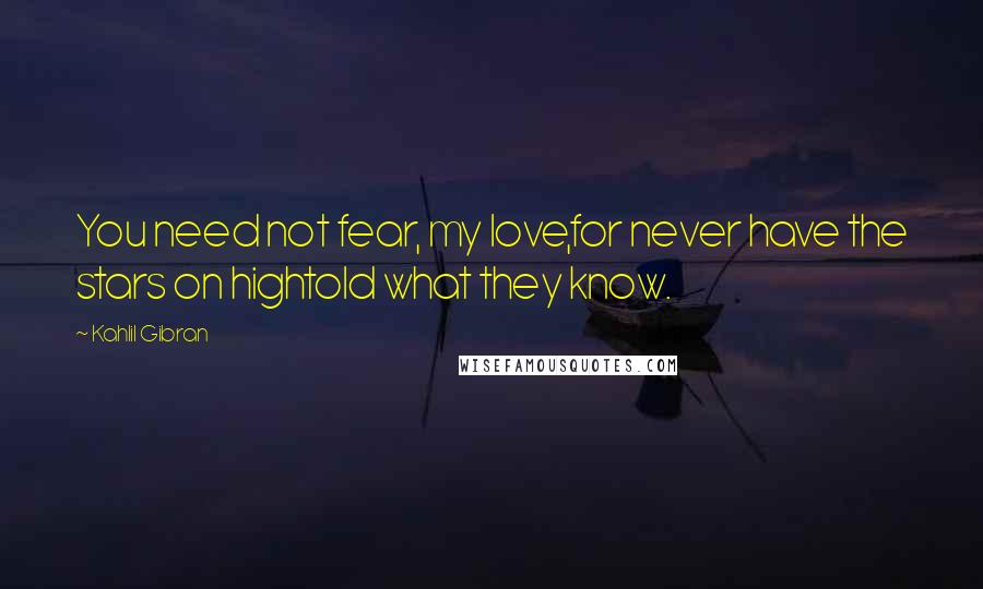 Kahlil Gibran quotes: You need not fear, my love,for never have the stars on hightold what they know.