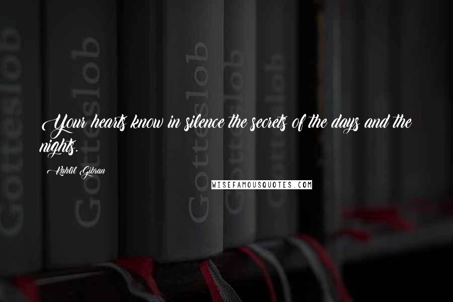 Kahlil Gibran quotes: Your hearts know in silence the secrets of the days and the nights.