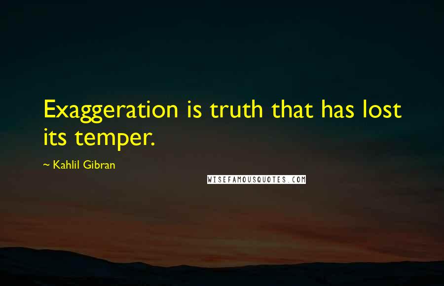 Kahlil Gibran quotes: Exaggeration is truth that has lost its temper.