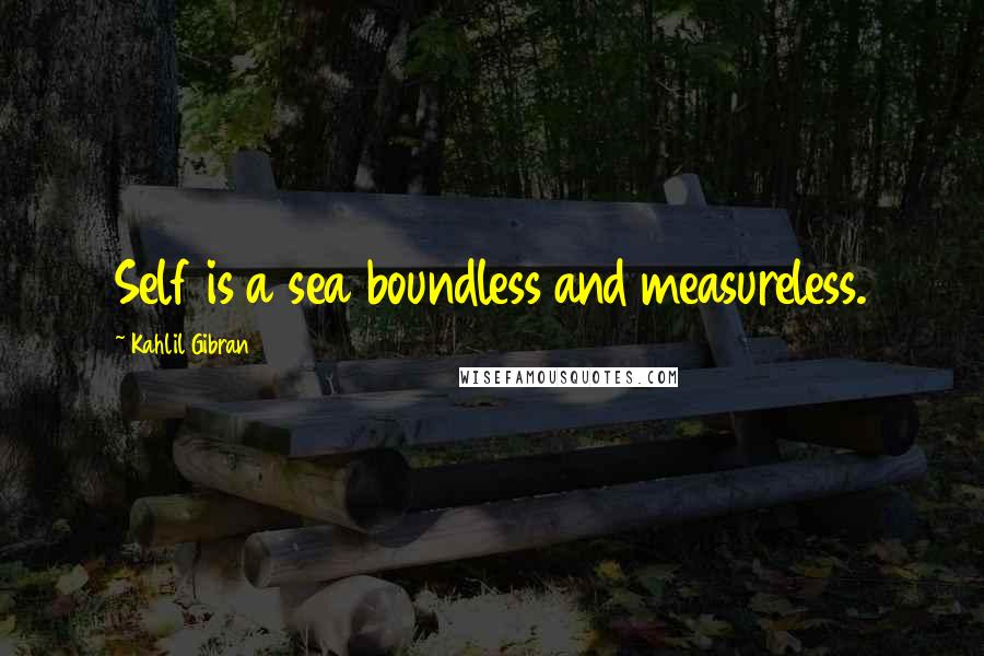 Kahlil Gibran quotes: Self is a sea boundless and measureless.
