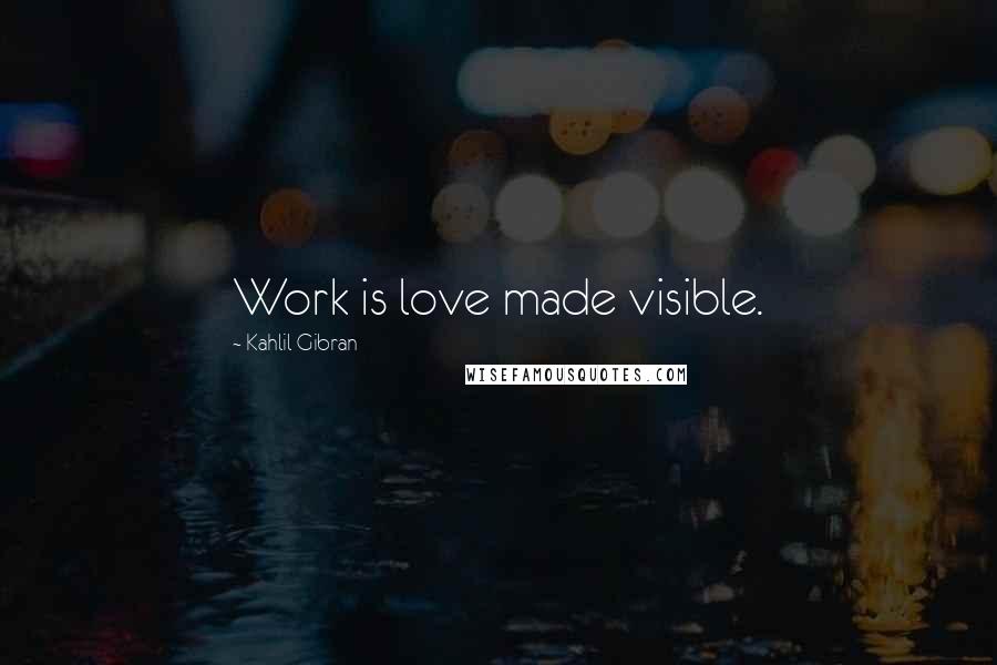 Kahlil Gibran quotes: Work is love made visible.