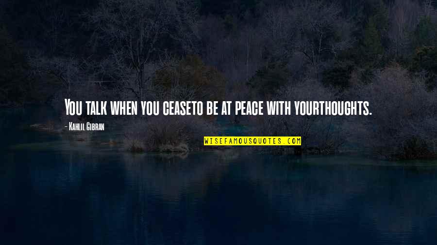 Kahlil Quotes By Kahlil Gibran: You talk when you ceaseto be at peace