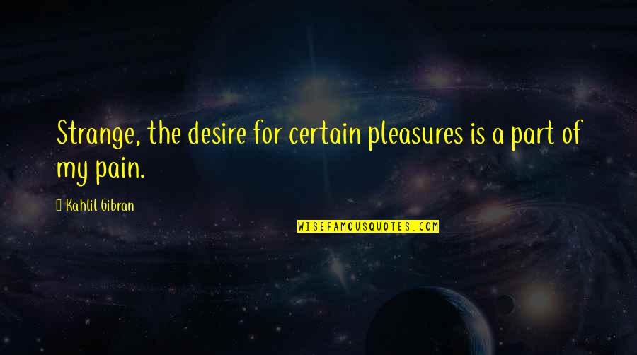 Kahlil Quotes By Kahlil Gibran: Strange, the desire for certain pleasures is a