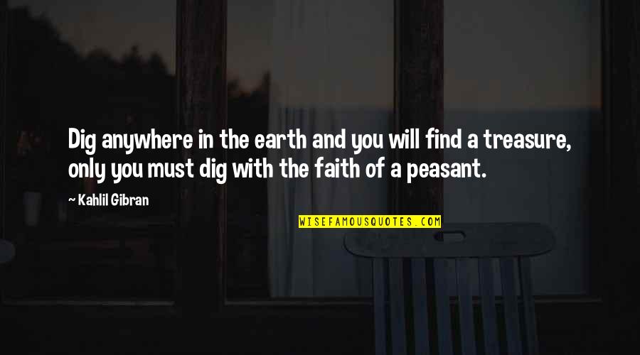 Kahlil Quotes By Kahlil Gibran: Dig anywhere in the earth and you will