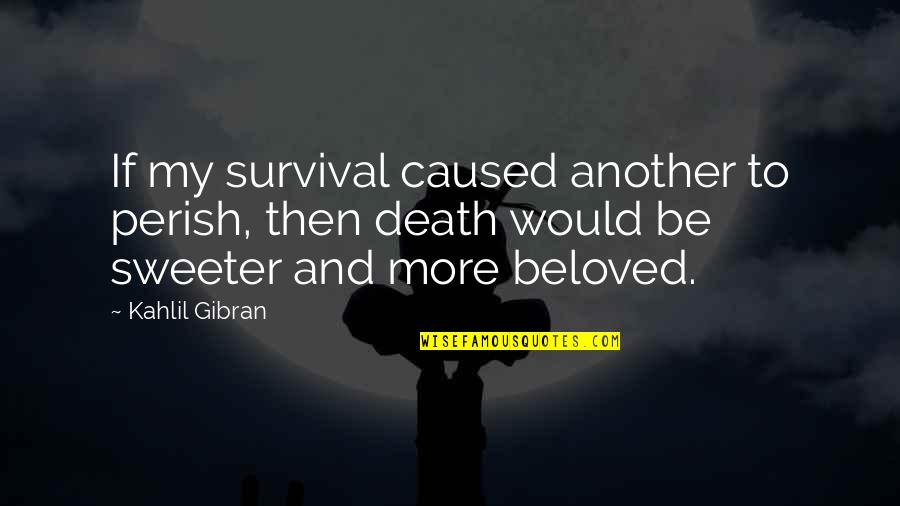 Kahlil Quotes By Kahlil Gibran: If my survival caused another to perish, then