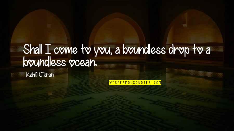 Kahlil Quotes By Kahlil Gibran: Shall I come to you, a boundless drop