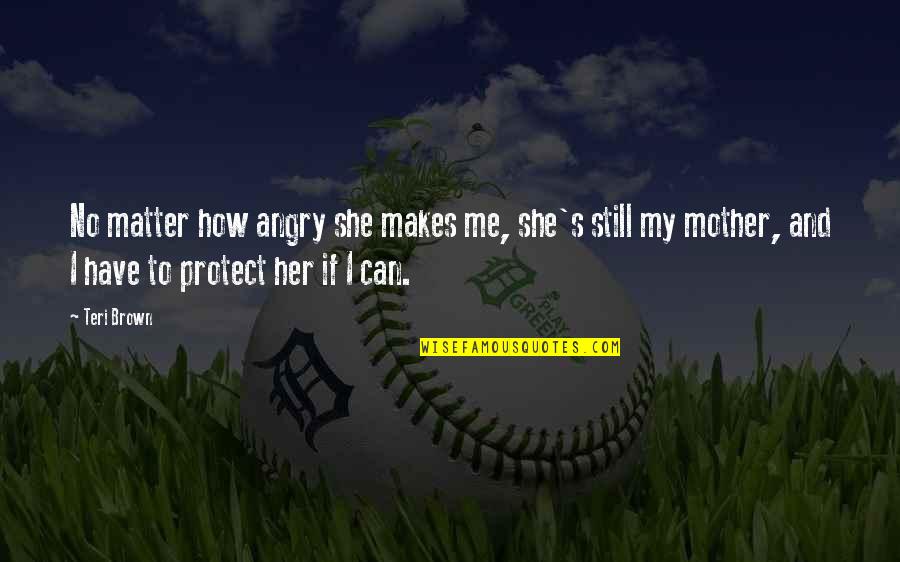 Kahlila Kramer Quotes By Teri Brown: No matter how angry she makes me, she's Kahlila Kramer Quotes By Teri Brown: No matter how angry she makes me, she's