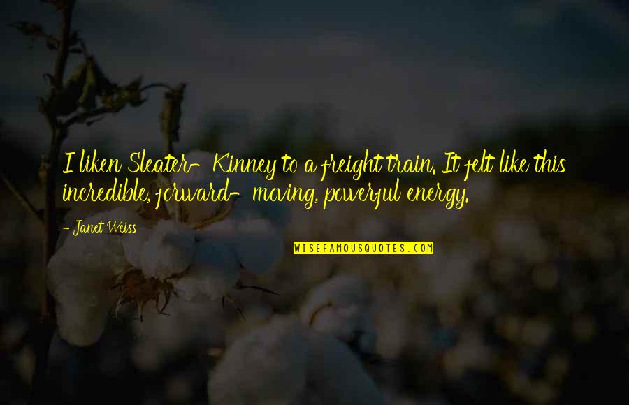 Kahlua Quotes By Janet Weiss: I liken Sleater-Kinney to a freight train. It