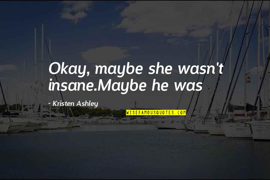 Kahlua Quotes By Kristen Ashley: Okay, maybe she wasn't insane.Maybe he was