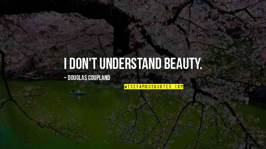 Kahneeta Quotes By Douglas Coupland: I don't understand beauty. Kahneeta Quotes By Douglas Coupland: I don't understand beauty.