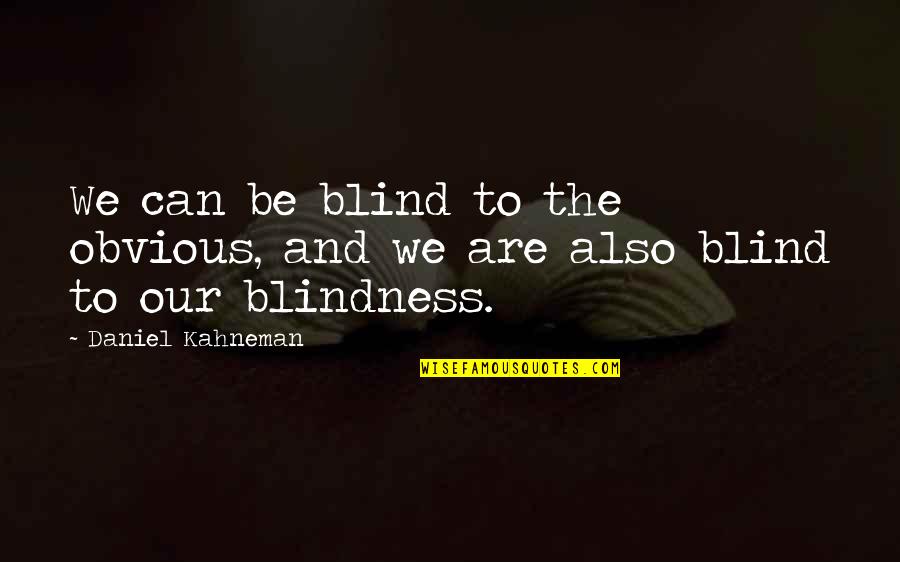 Kahneman Quotes By Daniel Kahneman: We can be blind to the obvious, and Kahneman Quotes By Daniel Kahneman: We can be blind to the obvious, and