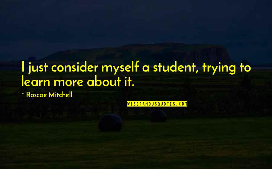 Kahneman Ted Quotes By Roscoe Mitchell: I just consider myself a student, trying to Kahneman Ted Quotes By Roscoe Mitchell: I just consider myself a student, trying to
