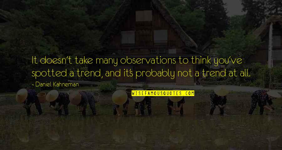 Kahneman's Quotes By Daniel Kahneman: It doesn't take many observations to think you've