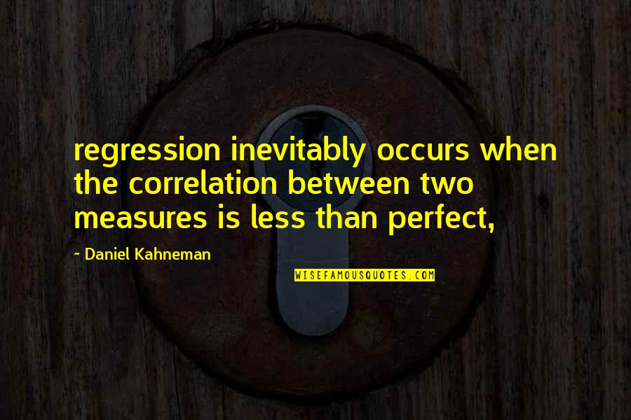 Kahneman's Quotes By Daniel Kahneman: regression inevitably occurs when the correlation between two
