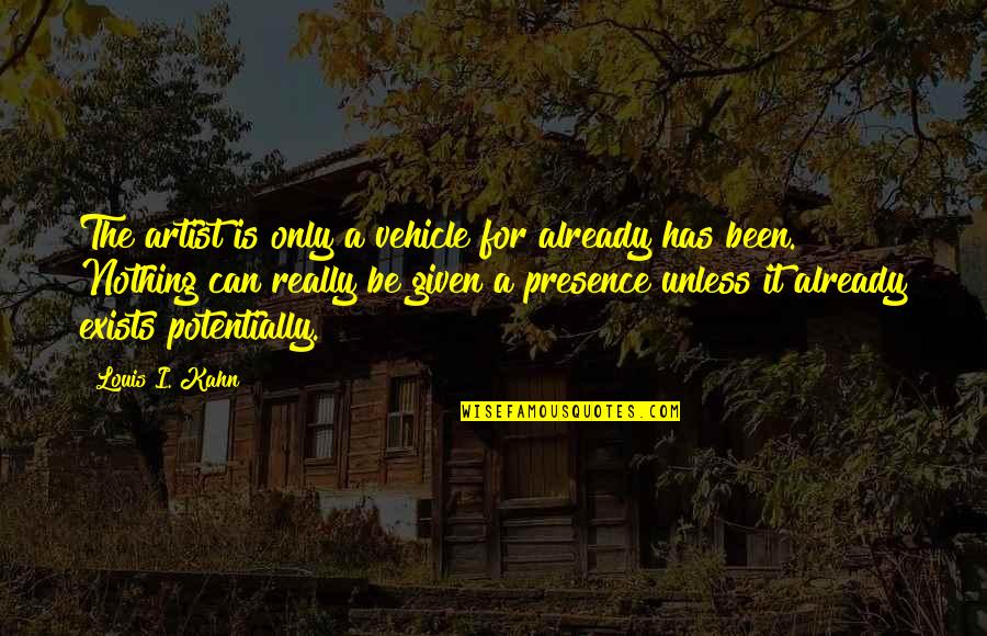 Kahn's Quotes By Louis I. Kahn: The artist is only a vehicle for already Kahn's Quotes By Louis I. Kahn: The artist is only a vehicle for already