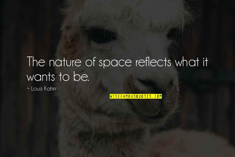 Kahn's Quotes By Louis Kahn: The nature of space reflects what it wants Kahn's Quotes By Louis Kahn: The nature of space reflects what it wants