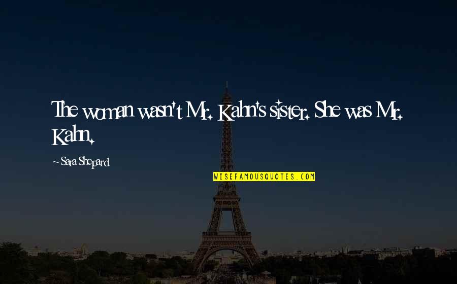 Kahn's Quotes By Sara Shepard: The woman wasn't Mr. Kahn's sister. She was Kahn's Quotes By Sara Shepard: The woman wasn't Mr. Kahn's sister. She was