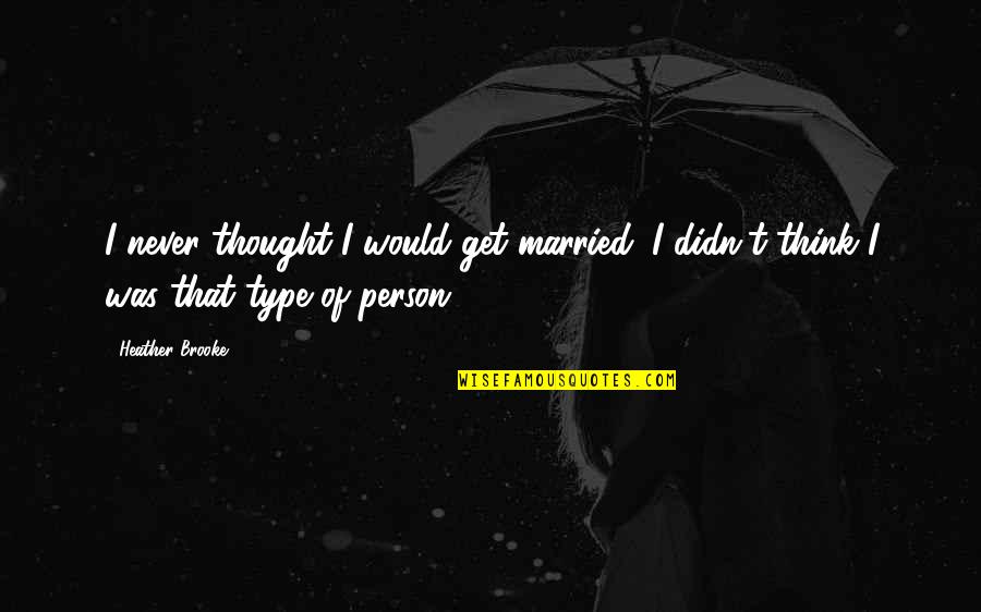 Kahoko Hino Quotes By Heather Brooke: I never thought I would get married. I