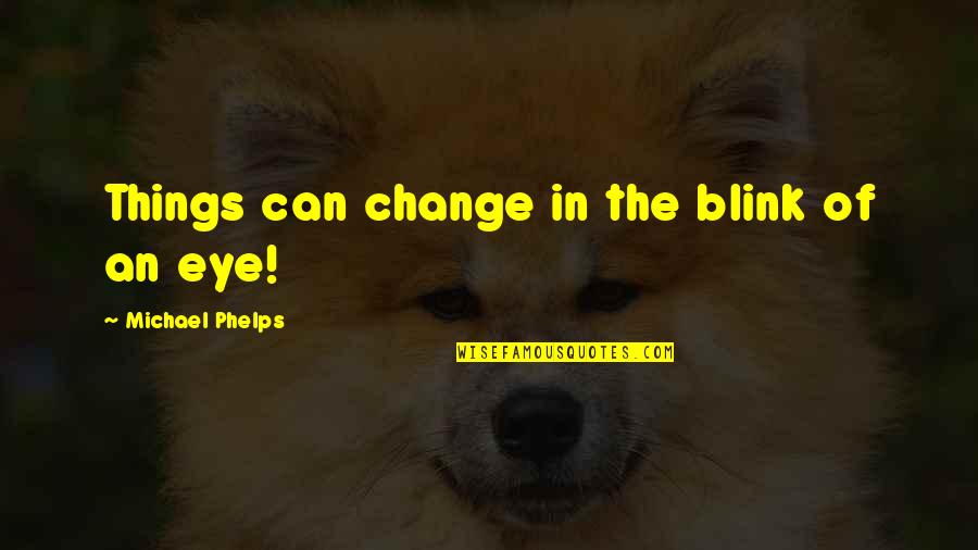 Kahoko No Kahogo Quotes By Michael Phelps: Things can change in the blink of an Kahoko No Kahogo Quotes By Michael Phelps: Things can change in the blink of an