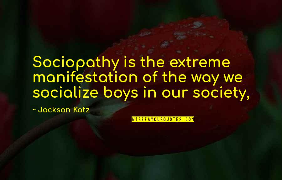 Kahoun Nosaty Quotes By Jackson Katz: Sociopathy is the extreme manifestation of the way