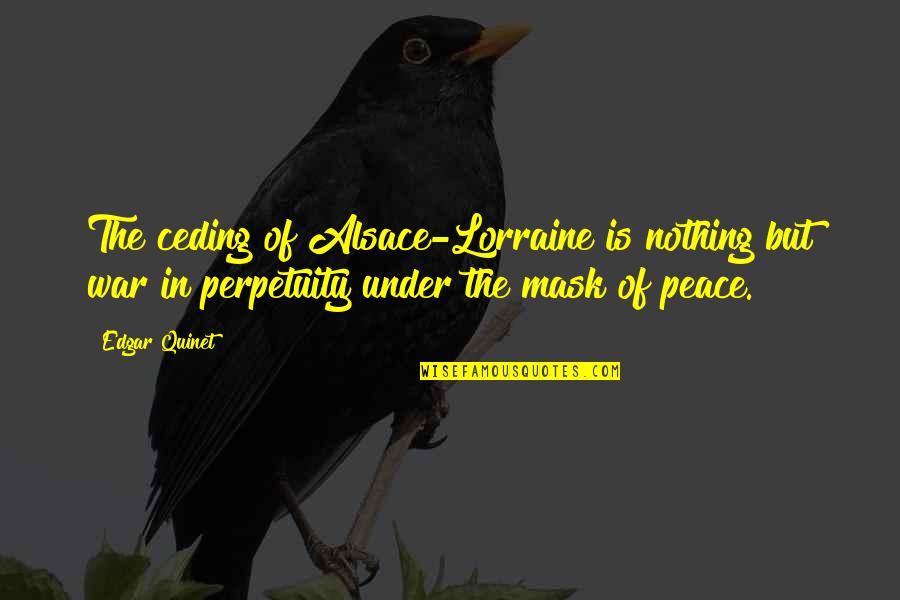 Kahramaa Quotes By Edgar Quinet: The ceding of Alsace-Lorraine is nothing but war