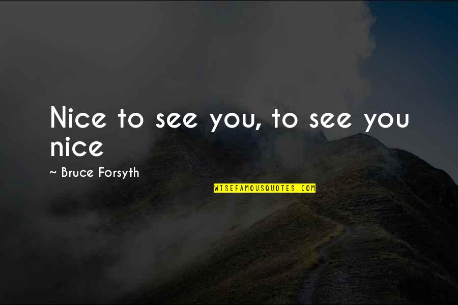 Kahre Es Quotes By Bruce Forsyth: Nice to see you, to see you nice