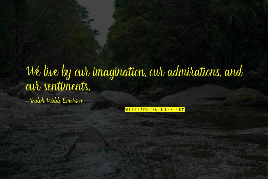 Kahta Anadolu Quotes By Ralph Waldo Emerson: We live by our imagination, our admirations, and