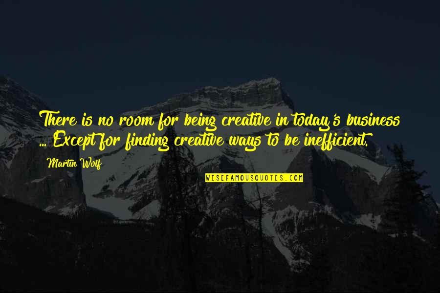 Kahuanui Band Quotes By Martin Wolf: There is no room for being creative in Kahuanui Band Quotes By Martin Wolf: There is no room for being creative in