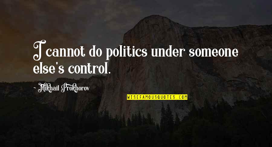 Kahumoku Dissertation Quotes By Mikhail Prokhorov: I cannot do politics under someone else's control. Kahumoku Dissertation Quotes By Mikhail Prokhorov: I cannot do politics under someone else's control.