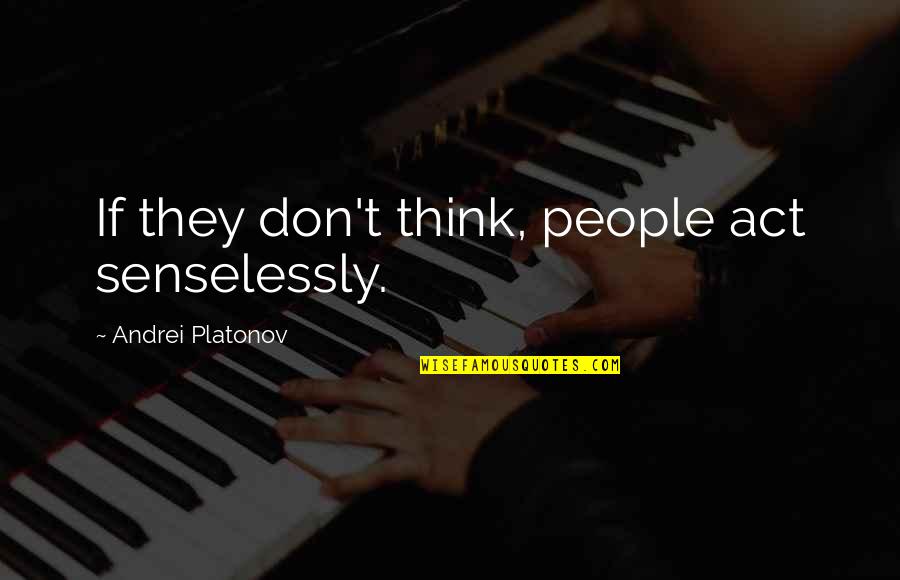Kahunas Quotes By Andrei Platonov: If they don't think, people act senselessly. Kahunas Quotes By Andrei Platonov: If they don't think, people act senselessly.