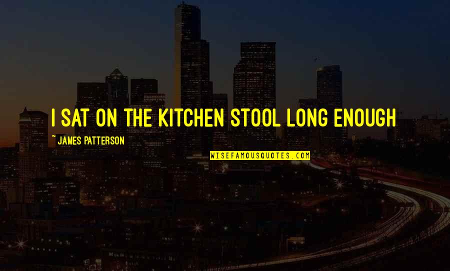 Kahunas Quotes By James Patterson: I sat on the kitchen stool long enough Kahunas Quotes By James Patterson: I sat on the kitchen stool long enough