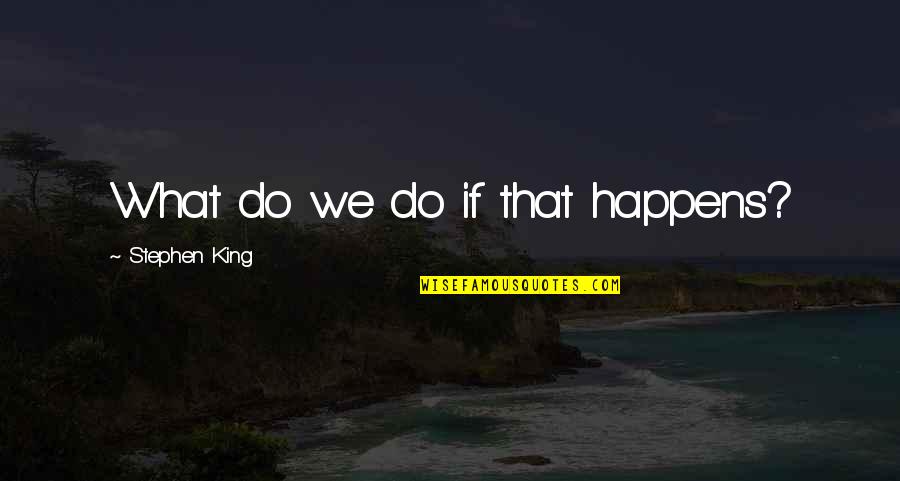 Kahwaji Dour Quotes By Stephen King: What do we do if that happens? Kahwaji Dour Quotes By Stephen King: What do we do if that happens?
