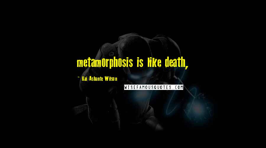 Kai Ashante Wilson quotes: metamorphosis is like death,