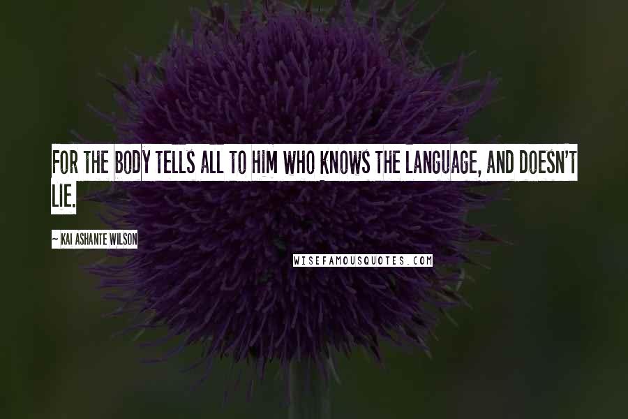 Kai Ashante Wilson quotes: For the body tells all to him who knows the language, and doesn't lie.