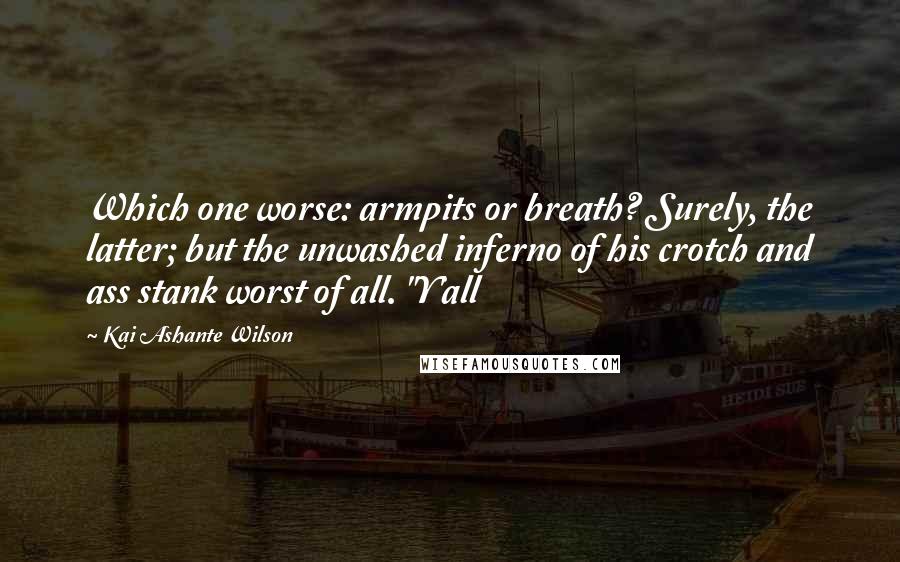 Kai Ashante Wilson quotes: Which one worse: armpits or breath? Surely, the latter; but the unwashed inferno of his crotch and ass stank worst of all. "Y'all